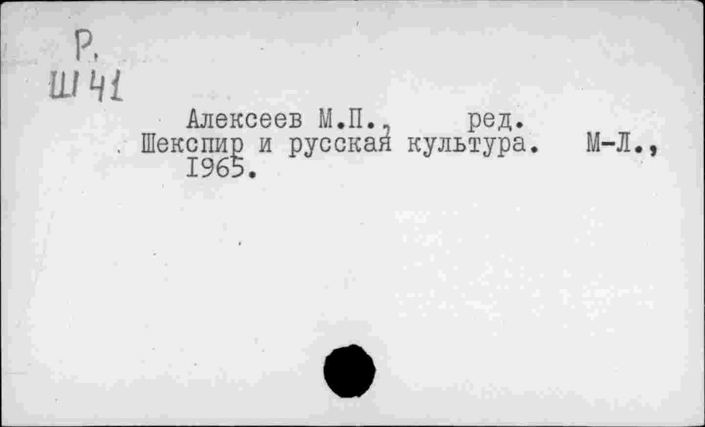 ﻿р, Ш41
Алексеев М.П.. ред.
Шекспир и русская культура 1965.
М-Л.,